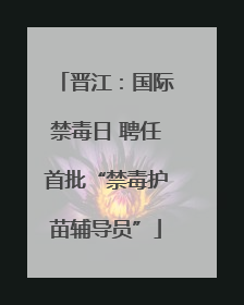 晋江：国际禁毒日 聘任首批“禁毒护苗辅导员”